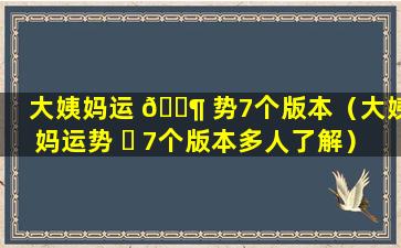 大姨妈运 🐶 势7个版本（大姨妈运势 ☘ 7个版本多人了解）